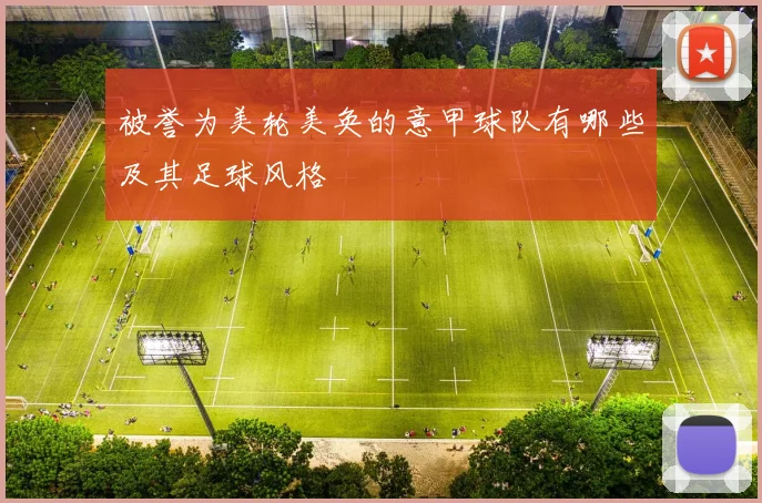 被誉为美轮美奂的意甲球队有哪些及其足球风格