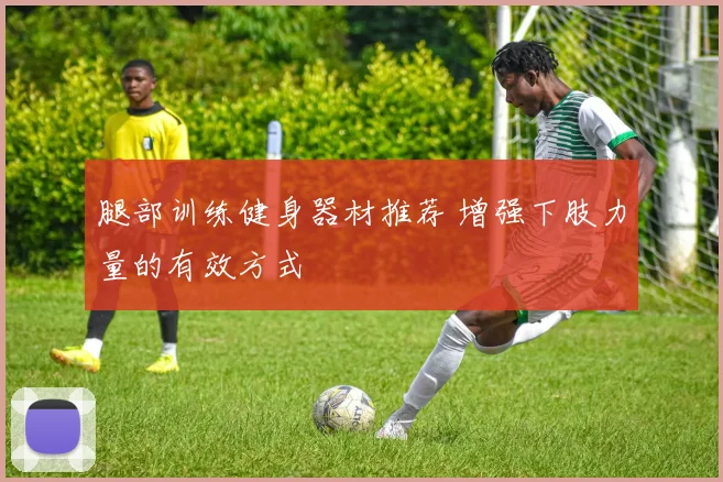 腿部训练健身器材推荐 增强下肢力量的有效方式