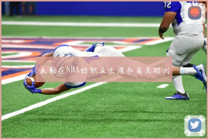 米勒在NBA的职业生涯和高光时刻