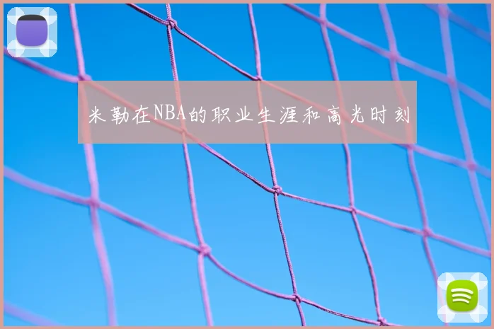 米勒在NBA的职业生涯和高光时刻